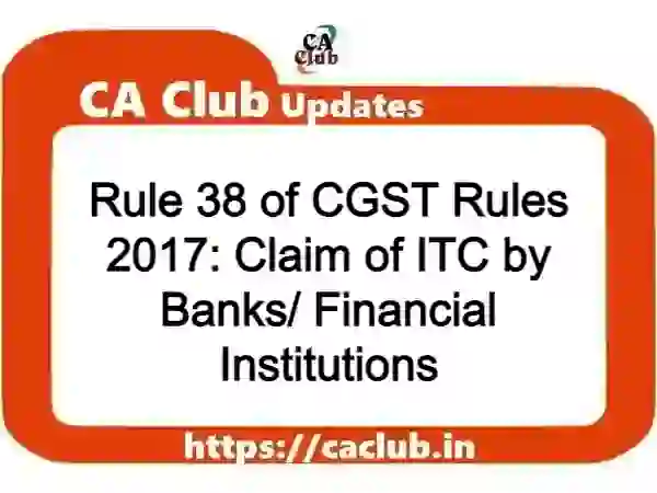 Rule 38 of CGST Rules 2017: Claim of ITC by Banks/ Financial Institutions