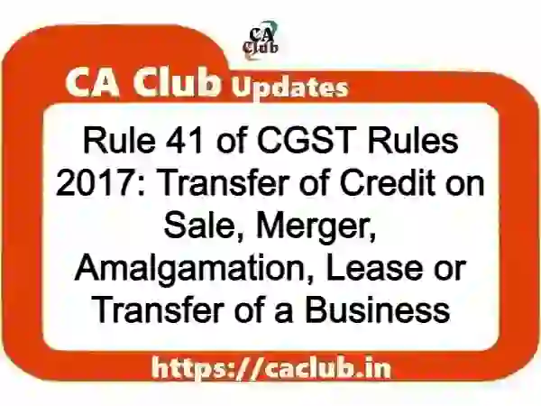 Rule 41 of CGST Rules 2017: Transfer of Credit on Sale, Merger, Amalgamation, Lease or Transfer of a Business