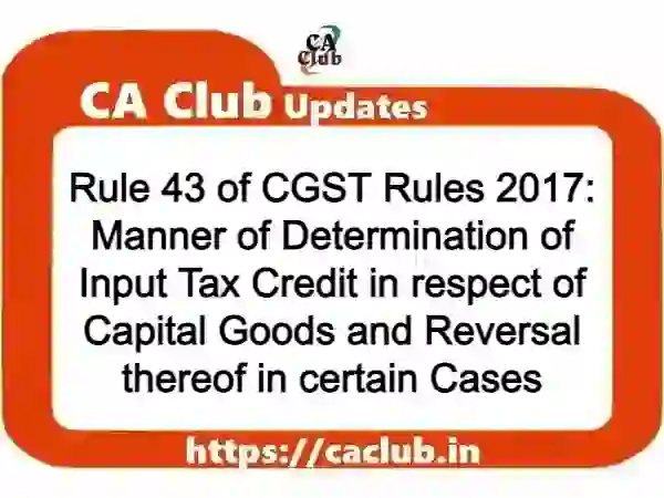 Rule 43 of CGST Rules 2017: Manner of Determination of Input Tax Credit in respect of Capital Goods and Reversal thereof in certain Cases