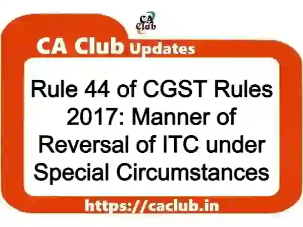 Rule 44 of CGST Rules 2017: Manner of Reversal of ITC under Special Circumstances