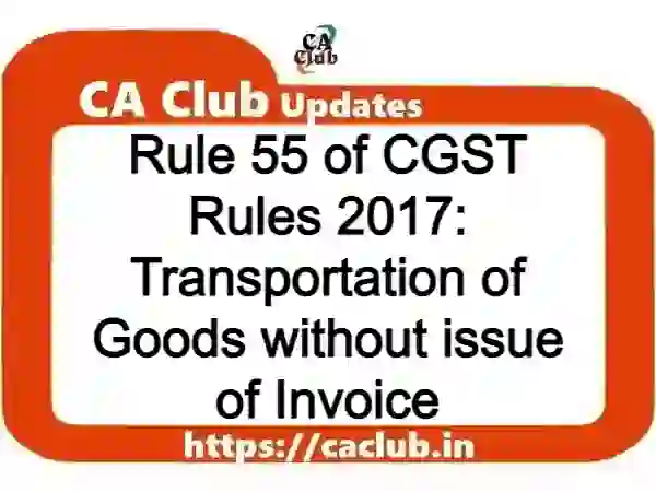 Rule 55 of CGST Rules 2017: Transportation of Goods without issue of Invoice