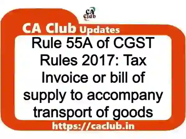 Rule 55A of CGST Rules 2017: Tax Invoice or bill of supply to accompany transport of goods