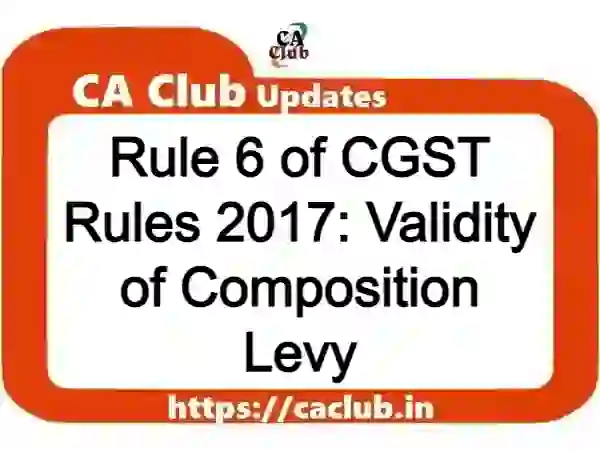 Rule 6 of CGST Rules 2017: Validity of Composition Levy