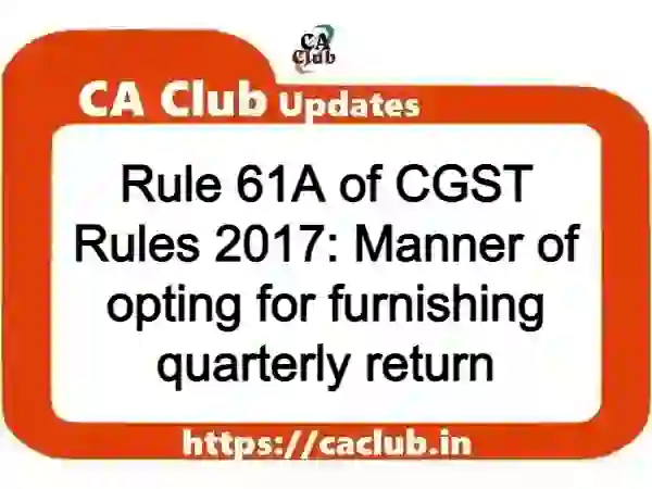 Rule 61A of CGST Rules 2017: Manner of opting for furnishing quarterly return