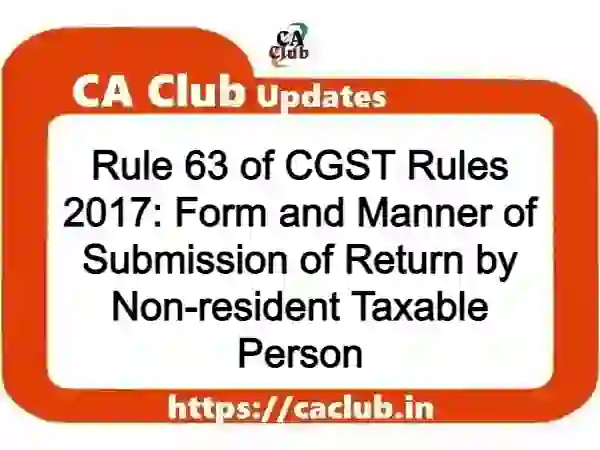 Rule 63 of CGST Rules 2017: Form and Manner of Submission of Return by Non-resident Taxable Person