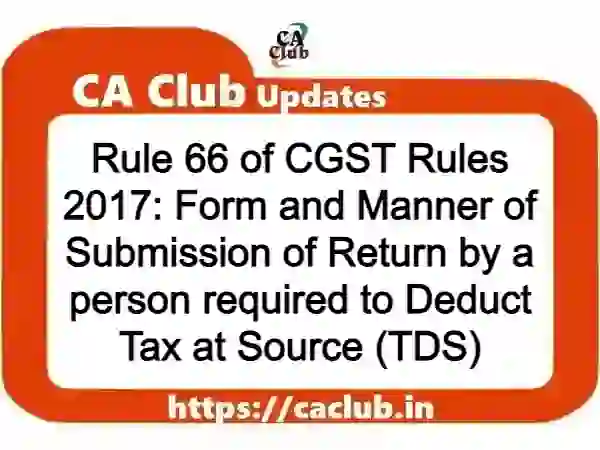Rule 66 of CGST Rules 2017: Form and Manner of Submission of Return by a person required to Deduct Tax at Source (TDS)