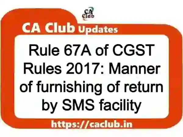 Rule 67A of CGST Rules 2017: Manner of furnishing of return by SMS facility