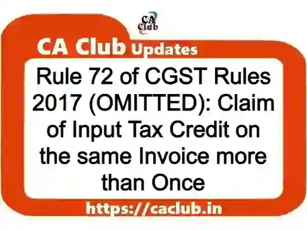 Rule 72 of CGST Rules 2017 (OMITTED): Claim of Input Tax Credit on the same Invoice more than Once