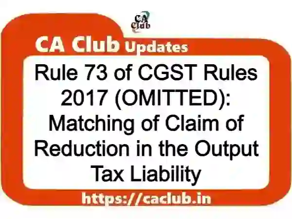 Rule 73 of CGST Rules 2017 (OMITTED): Matching of Claim of Reduction in the Output Tax Liability