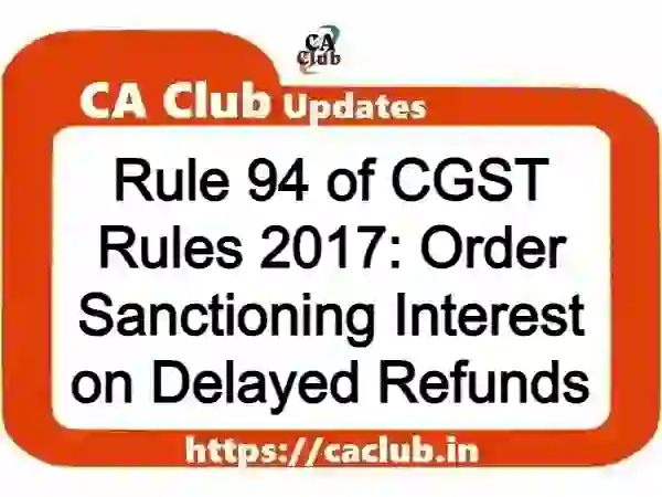 Rule 94 of CGST Rules 2017: Order Sanctioning Interest on Delayed Refunds