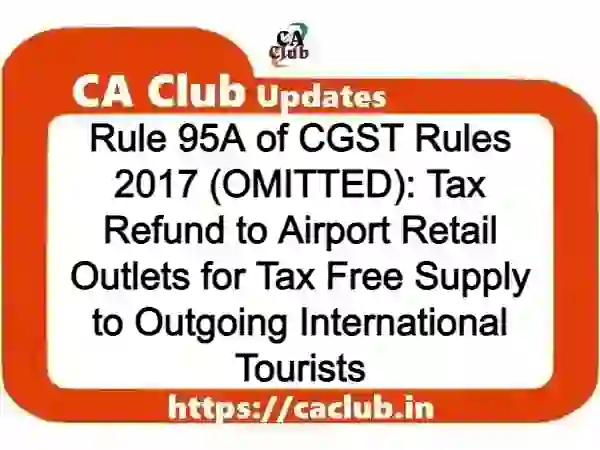 Rule 95A of CGST Rules 2017 (OMITTED): Tax Refund to Airport Retail Outlets for Tax Free Supply to Outgoing International Tourists