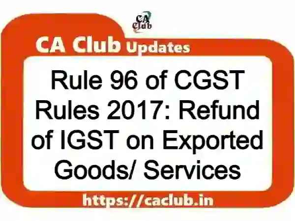 Rule 96 of CGST Rules 2017: Refund of IGST on Exported Goods/ Services