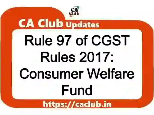 Rule 97 of CGST Rules 2017: Consumer Welfare Fund