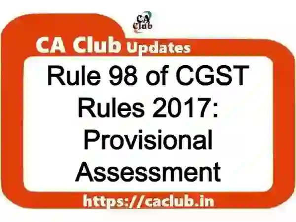 Rule 98 of CGST Rules 2017: Provisional Assessment