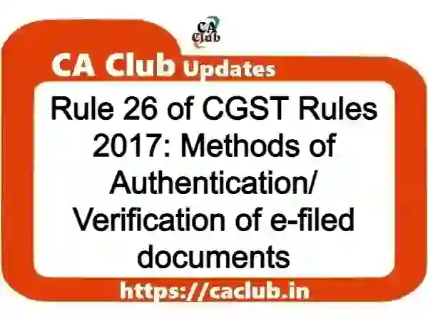 Rule 26 of CGST Rules 2017: Methods of Authentication/ Verification of e-filed documents