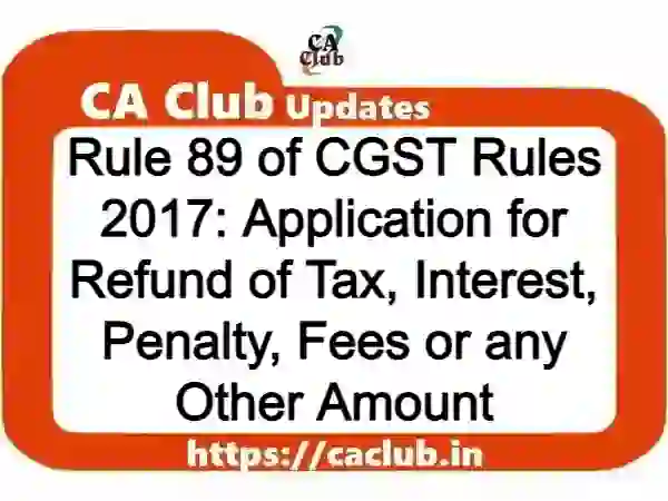 Rule 89 of CGST Rules 2017: Application for Refund of Tax, Interest, Penalty, Fees or any Other Amount