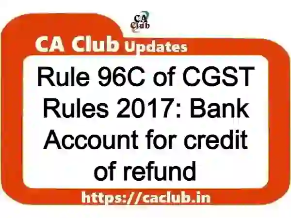 Rule 96C of CGST Rules 2017: Bank Account for credit of refund