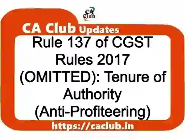 Rule 137 of CGST Rules 2017 (OMITTED): Tenure of Authority (Anti-Profiteering)