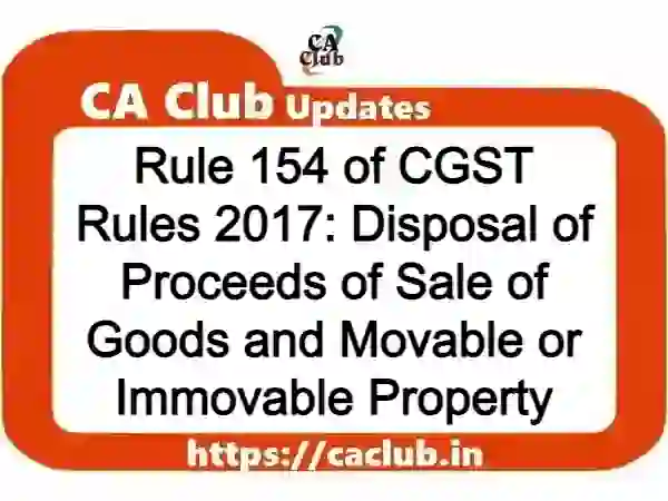Rule 154 of CGST Rules 2017: Disposal of Proceeds of Sale of Goods and Movable or Immovable Property