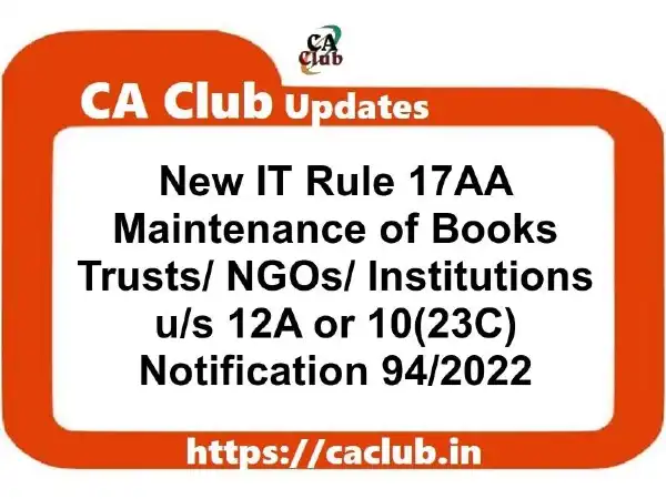 New IT Rule 17AA: Maintenance of Books by Trusts/ NGOs/ Institutions u/s 12A or 10(23C) CBDT Notification 94/2022