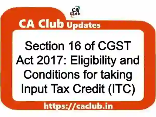 Section 16 of CGST Act 2017: Eligibility and Conditions for taking Input Tax Credit (ITC)