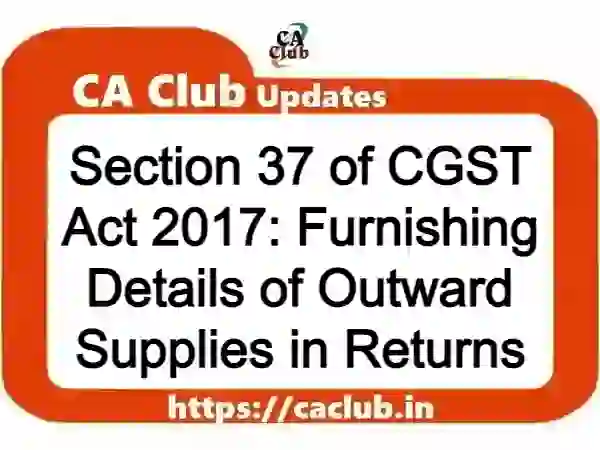 Section 37 of CGST Act 2017: Furnishing Details of Outward Supplies in Returns