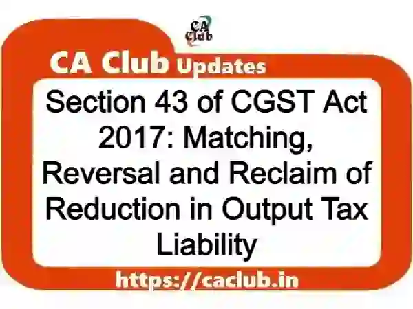 Section 43 of CGST Act 2017 (OMITTED): Matching, Reversal and Reclaim of Reduction in Output Tax Liability