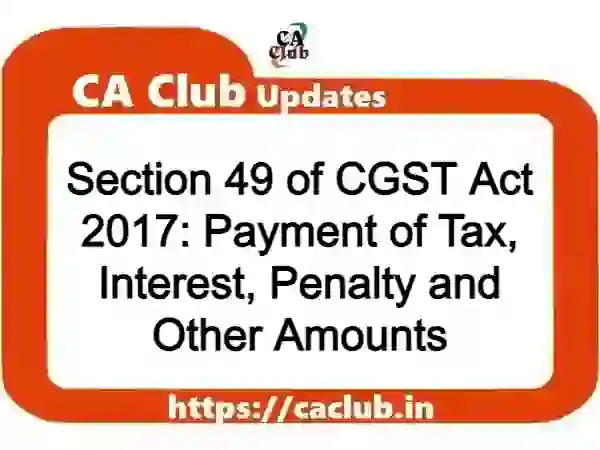 Section 49 of CGST Act 2017: Payment of Tax, Interest, Penalty and Other Amounts