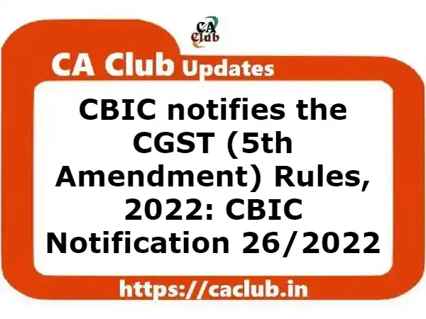 CBIC notifies the CGST (5th Amendment) Rules, 2022: CBIC Notification 26/2022
