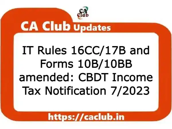 IT Rules 16CC/17B and Forms 10B/10BB amended: CBDT Income Tax Notification 7/2023