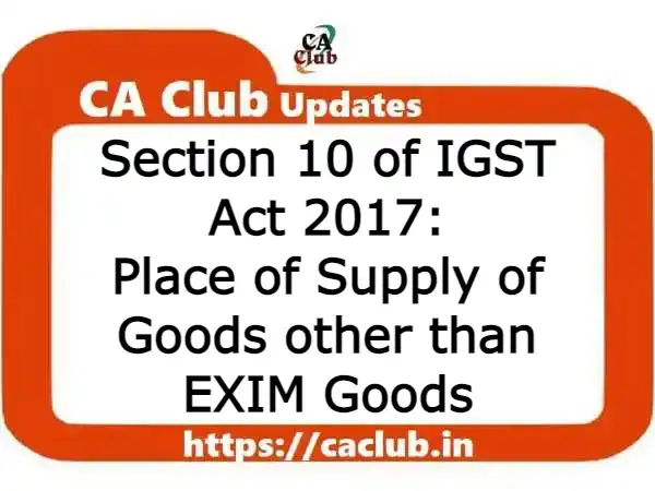 Section 10 of IGST Act 2017: Place of Supply of Goods other than EXIM Goods