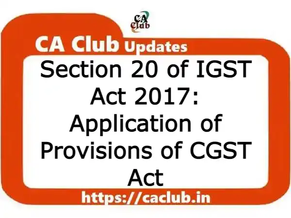 Section 20 of IGST Act 2017: Application of Provisions of CGST Act