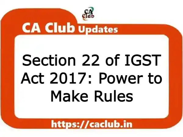 Section 22 of IGST Act 2017: Power to Make Rules