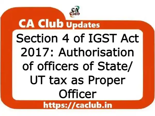 Section 4 of IGST Act 2017: Authorisation of officers of State/ UT tax as Proper Officer