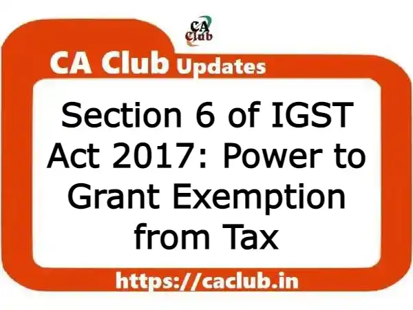 Section 6 of IGST Act 2017: Power to Grant Exemption from Tax
