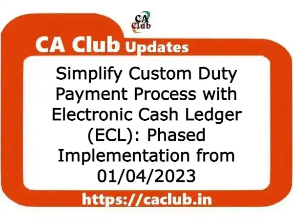 Simplify Custom Duty Payment Process with Electronic Cash Ledger (ECL): Phased Implementation from 01/04/2023