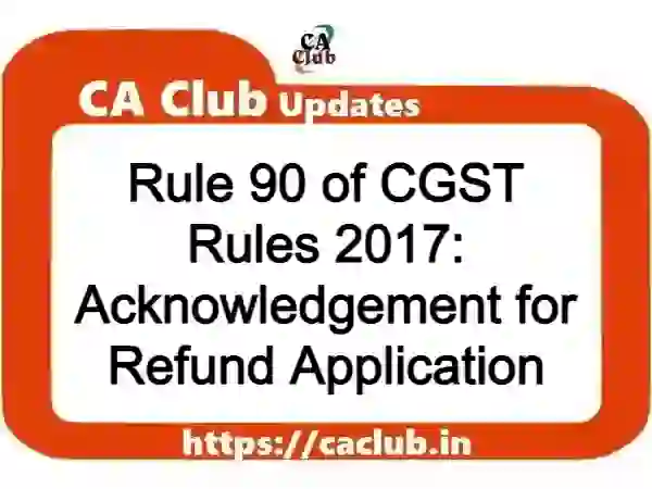 Rule 90 of CGST Rules 2017: Acknowledgement for Refund Application
