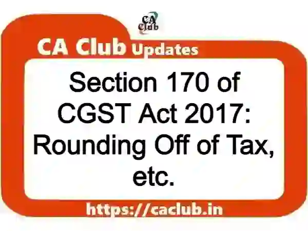 Section 170 of CGST Act 2017: Rounding Off of Tax, etc.