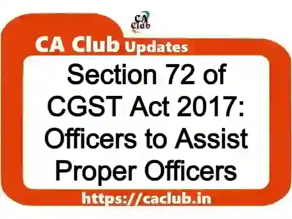 Section 72 of CGST Act 2017: Officers to Assist Proper Officers